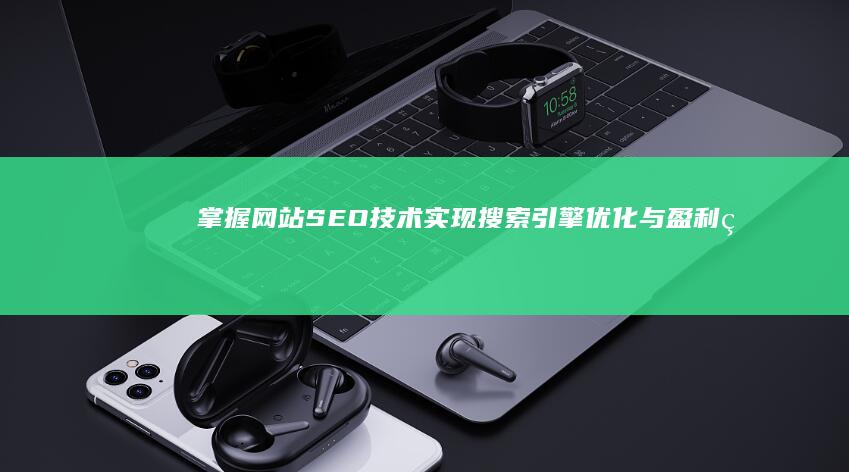 掌握网站SEO技术：实现搜索引擎优化与盈利的良性循环